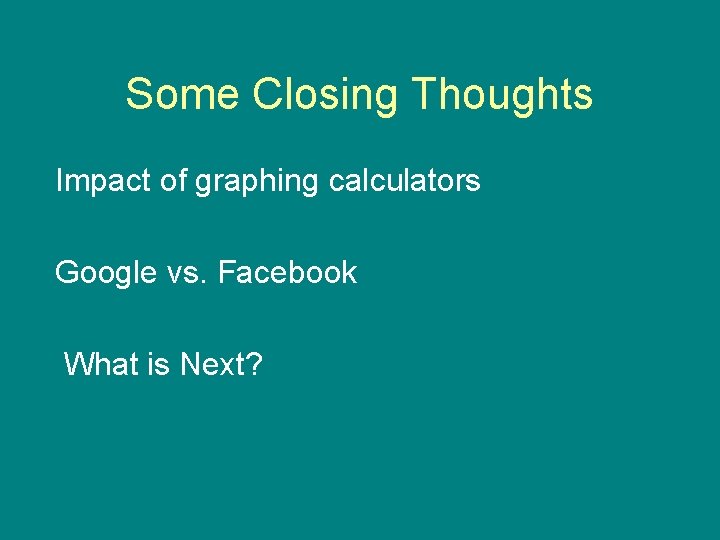 Some Closing Thoughts Impact of graphing calculators Google vs. Facebook What is Next? 