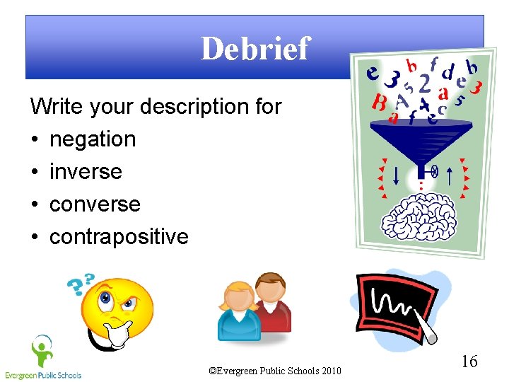 Debrief Write your description for • negation • inverse • contrapositive ©Evergreen Public Schools