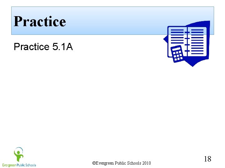 Practice 5. 1 A ©Evergreen Public Schools 2010 18 
