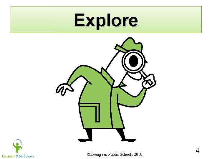 Explore ©Evergreen Public Schools 2010 4 