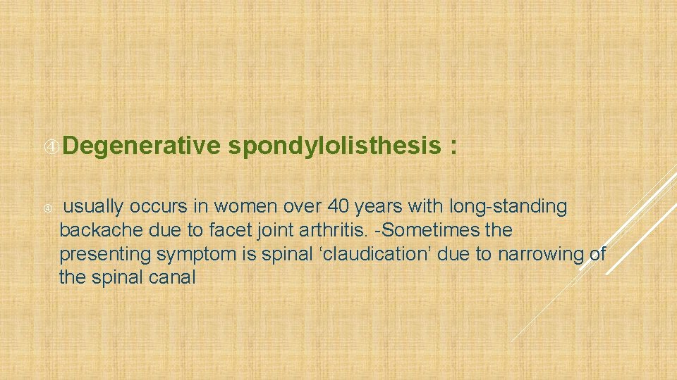  Degenerative spondylolisthesis : usually occurs in women over 40 years with long-standing backache