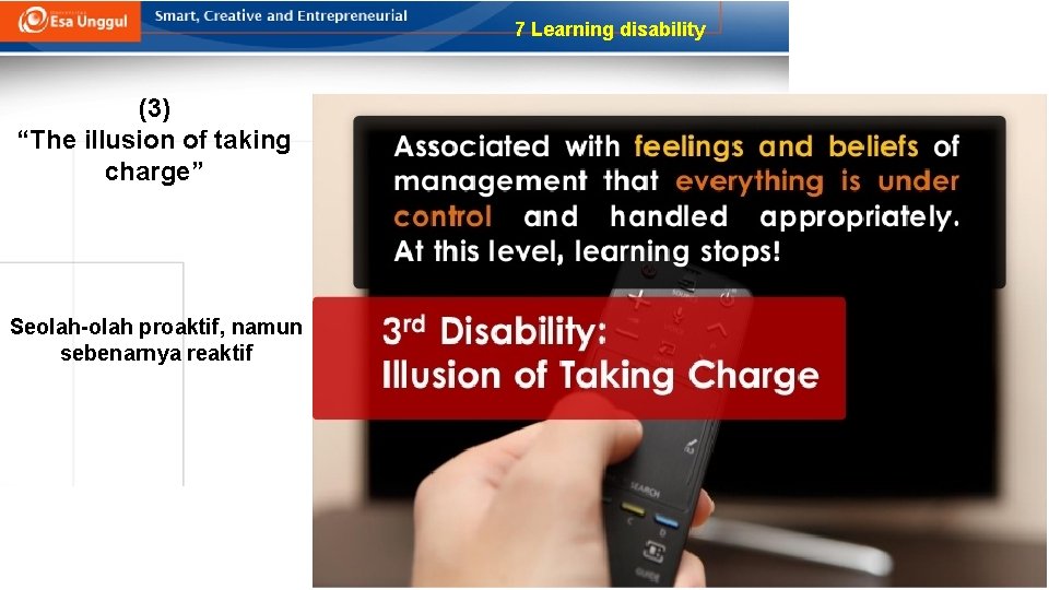 7 Learning disability (3) “The illusion of taking charge” Seolah-olah proaktif, namun sebenarnya reaktif