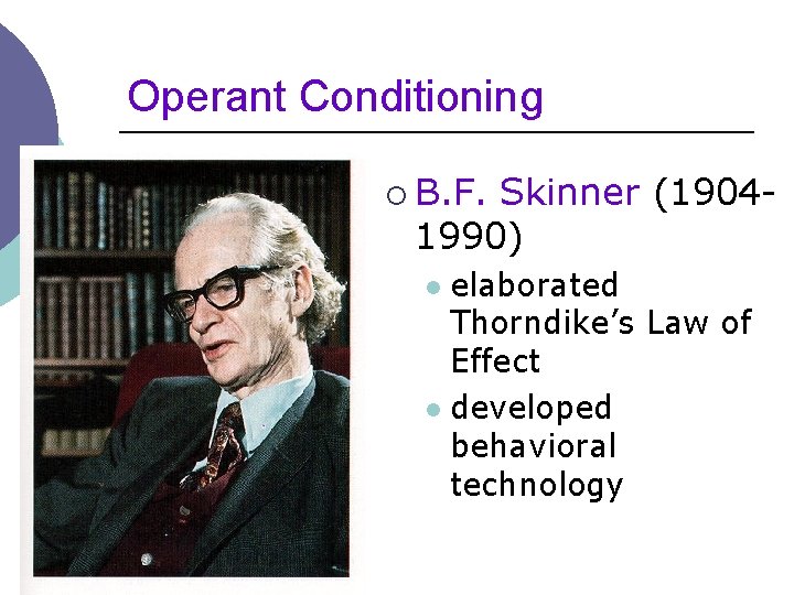 Operant Conditioning ¡ B. F. Skinner (19041990) elaborated Thorndike’s Law of Effect l developed
