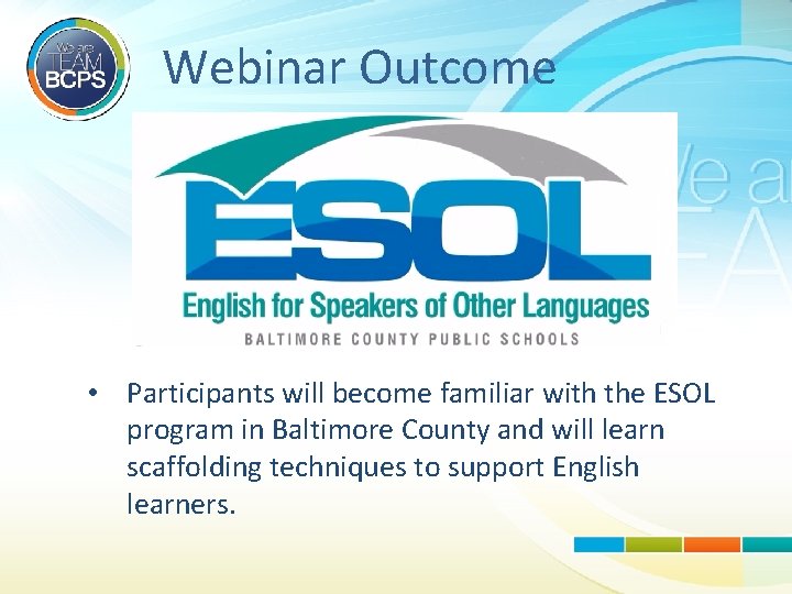 Webinar Outcome • Participants will become familiar with the ESOL program in Baltimore County