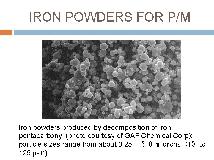 IRON POWDERS FOR P/M Iron powders produced by decomposition of iron pentacarbonyl (photo courtesy
