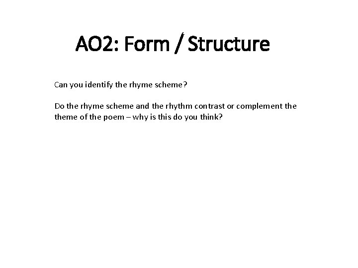 AO 2: Form / Structure Can you identify the rhyme scheme? Do the rhyme