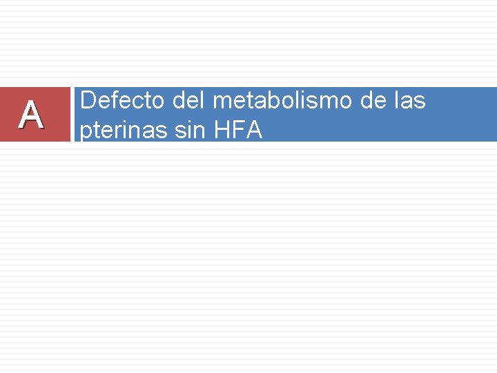 A Defecto del metabolismo de las pterinas sin HFA 