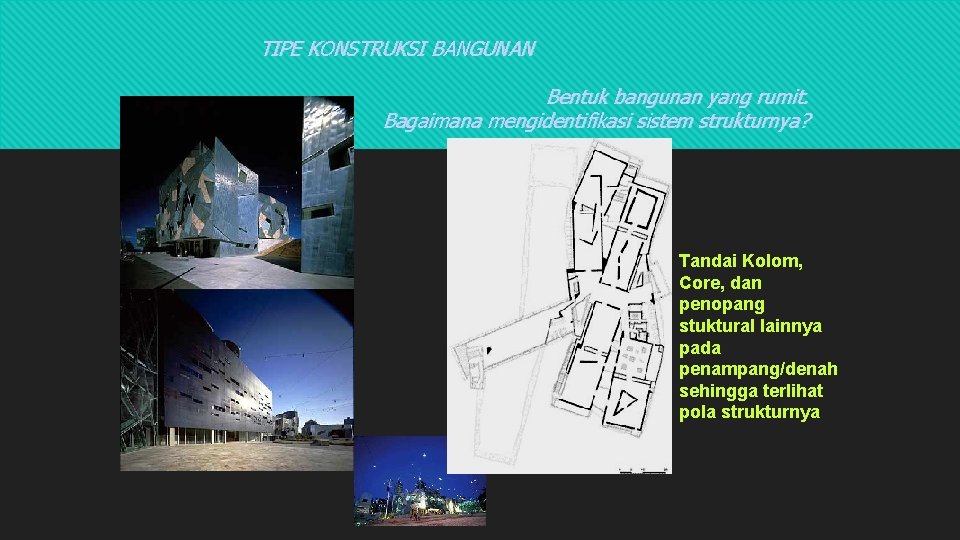 TIPE KONSTRUKSI BANGUNAN Bentuk bangunan yang rumit. Bagaimana mengidentifikasi sistem strukturnya? Tandai Kolom, Core, TIPE KONSTRUKSI BANGUNAN Bentuk bangunan yang rumit. Bagaimana mengidentifikasi sistem strukturnya? Tandai Kolom, Core,