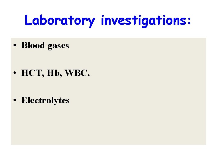 Laboratory investigations: • Blood gases • HCT, Hb, WBC. • Electrolytes 