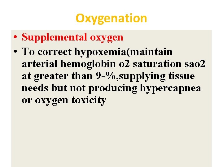 Oxygenation • Supplemental oxygen • To correct hypoxemia(maintain arterial hemoglobin o 2 saturation sao