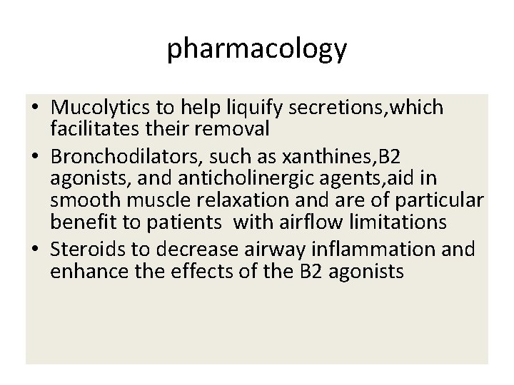 pharmacology • Mucolytics to help liquify secretions, which facilitates their removal • Bronchodilators, such