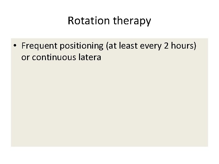Rotation therapy • Frequent positioning (at least every 2 hours) or continuous latera 