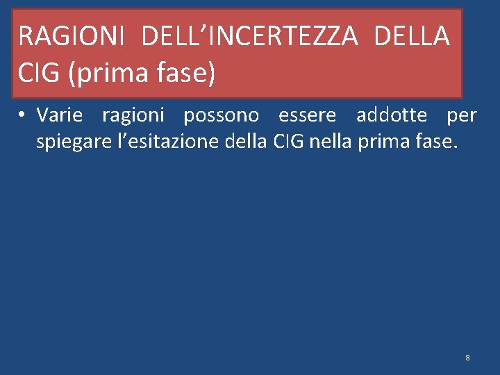 RAGIONI DELL’INCERTEZZA DELLA CIG (prima fase) • Varie ragioni possono essere addotte per spiegare