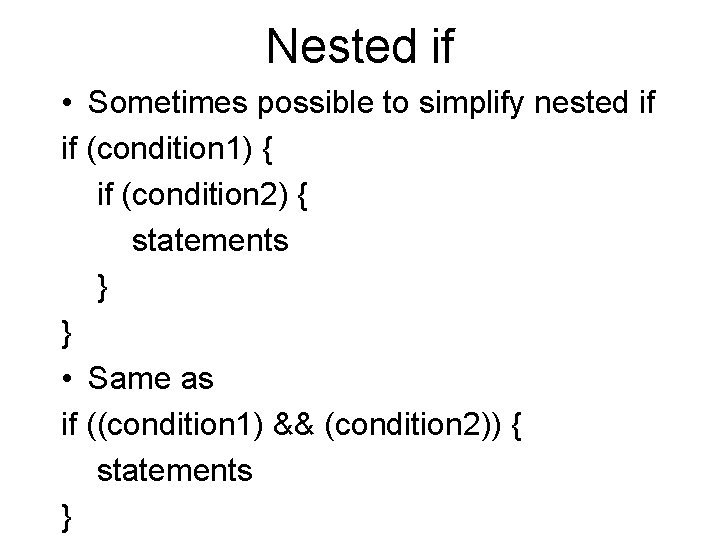 Nested if • Sometimes possible to simplify nested if if (condition 1) { if