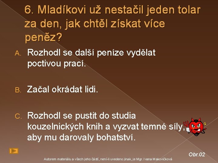 6. Mladíkovi už nestačil jeden tolar za den, jak chtěl získat více peněz? A.