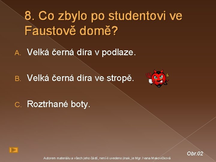 8. Co zbylo po studentovi ve Faustově domě? A. Velká černá díra v podlaze.