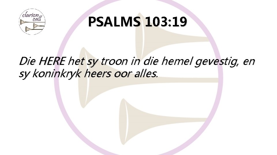 PSALMS 103: 19 Die HERE het sy troon in die hemel gevestig, en sy