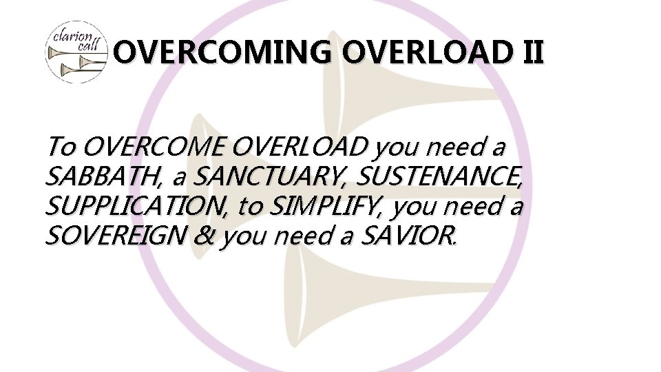 OVERCOMING OVERLOAD II To OVERCOME OVERLOAD you need a SABBATH, a SANCTUARY, SUSTENANCE, SUPPLICATION,