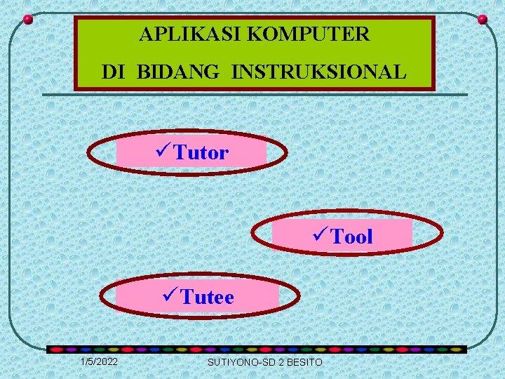 APLIKASI KOMPUTER DI BIDANG INSTRUKSIONAL üTutor üTool üTutee 1/5/2022 SUTIYONO-SD 2 BESITO 