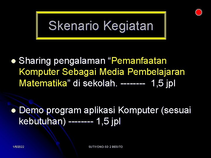 Skenario Kegiatan l Sharing pengalaman “Pemanfaatan Komputer Sebagai Media Pembelajaran Matematika” di sekolah. ----