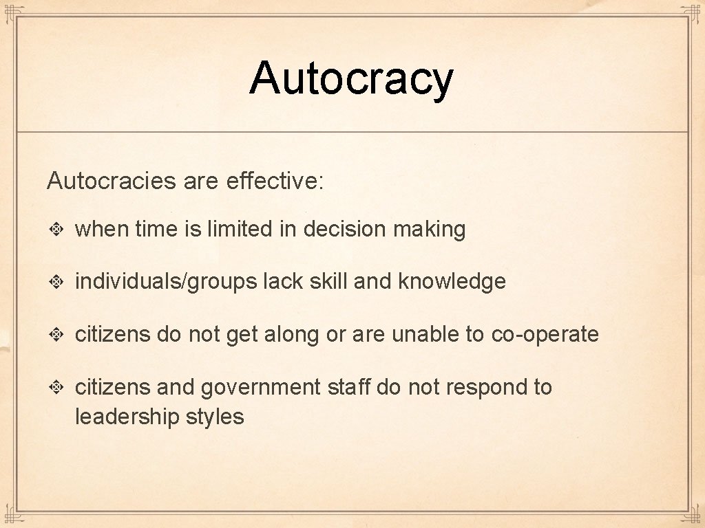 Autocracy Autocracies are effective: when time is limited in decision making individuals/groups lack skill Autocracy Autocracies are effective: when time is limited in decision making individuals/groups lack skill