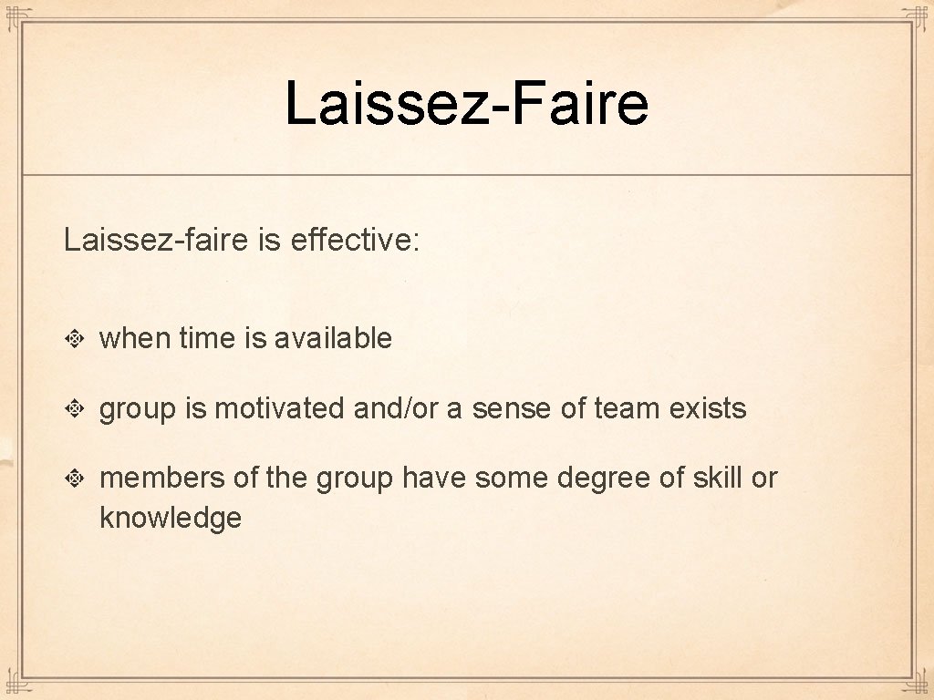 Laissez-Faire Laissez-faire is effective: when time is available group is motivated and/or a sense Laissez-Faire Laissez-faire is effective: when time is available group is motivated and/or a sense