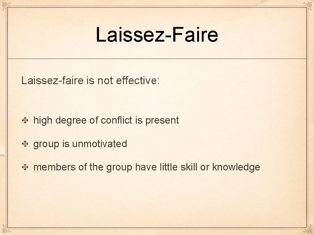 Laissez-Faire Laissez-faire is not effective: high degree of conflict is present group is unmotivated Laissez-Faire Laissez-faire is not effective: high degree of conflict is present group is unmotivated