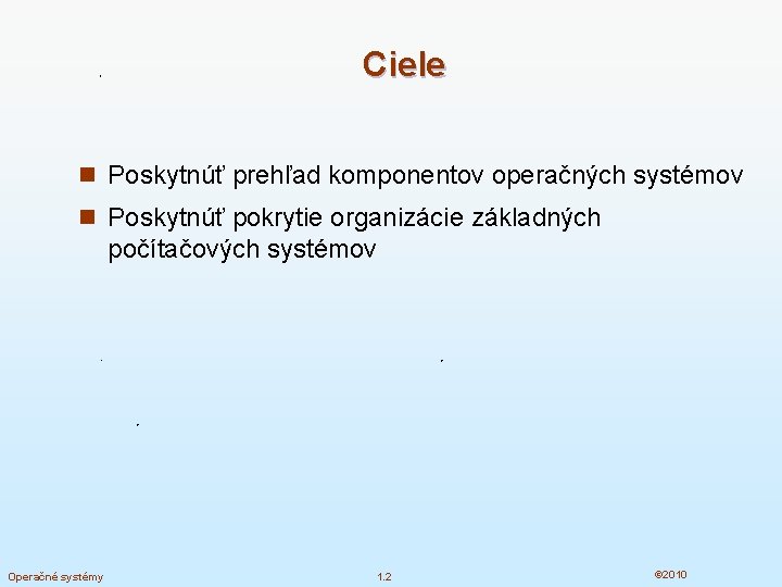 Ciele n Poskytnúť prehľad komponentov operačných systémov n Poskytnúť pokrytie organizácie základných počítačových systémov