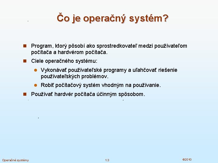 Čo je operačný systém? n Program, ktorý pôsobí ako sprostredkovateľ medzi používateľom počítača a