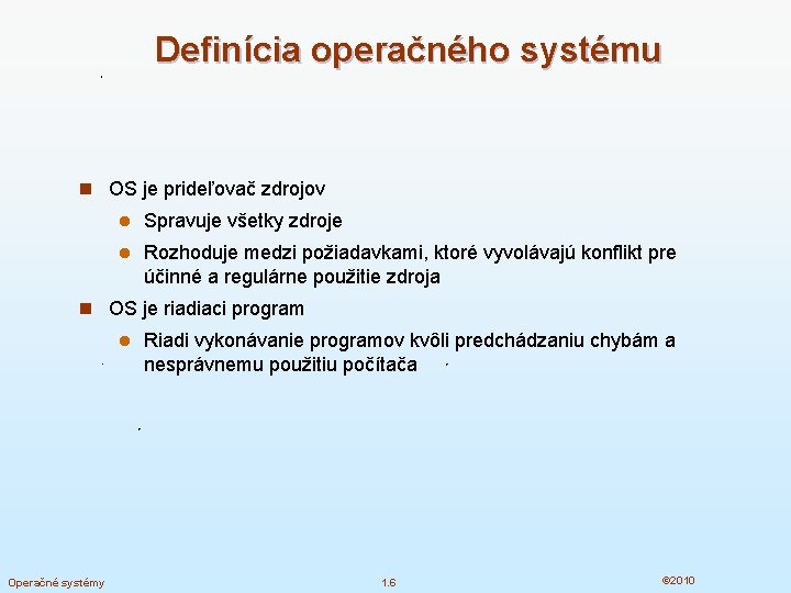 Definícia operačného systému n OS je prideľovač zdrojov l Spravuje všetky zdroje l Rozhoduje