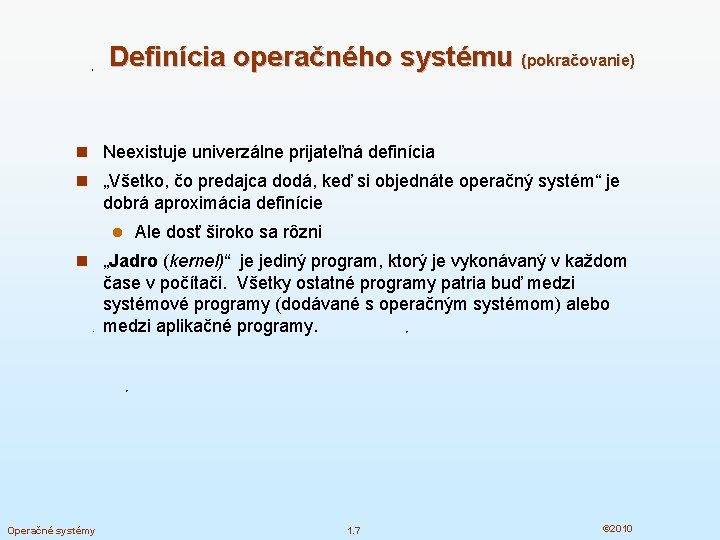 Definícia operačného systému (pokračovanie) n Neexistuje univerzálne prijateľná definícia n „Všetko, čo predajca dodá,