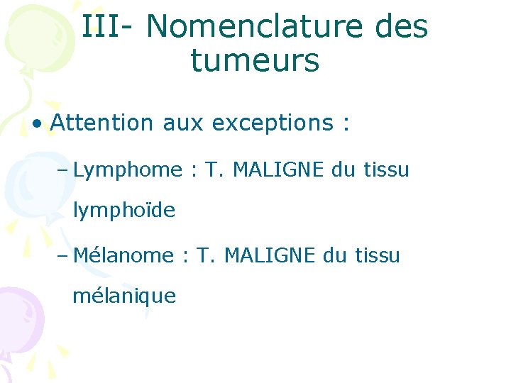 III- Nomenclature des tumeurs • Attention aux exceptions : – Lymphome : T. MALIGNE