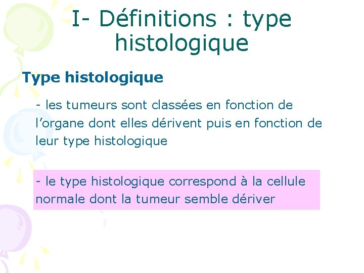 I- Définitions : type histologique Type histologique - les tumeurs sont classées en fonction