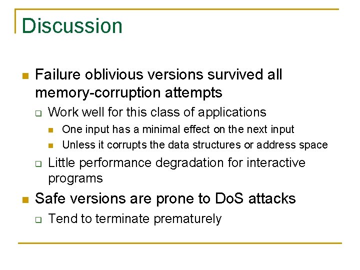 Discussion n Failure oblivious versions survived all memory-corruption attempts q Work well for this