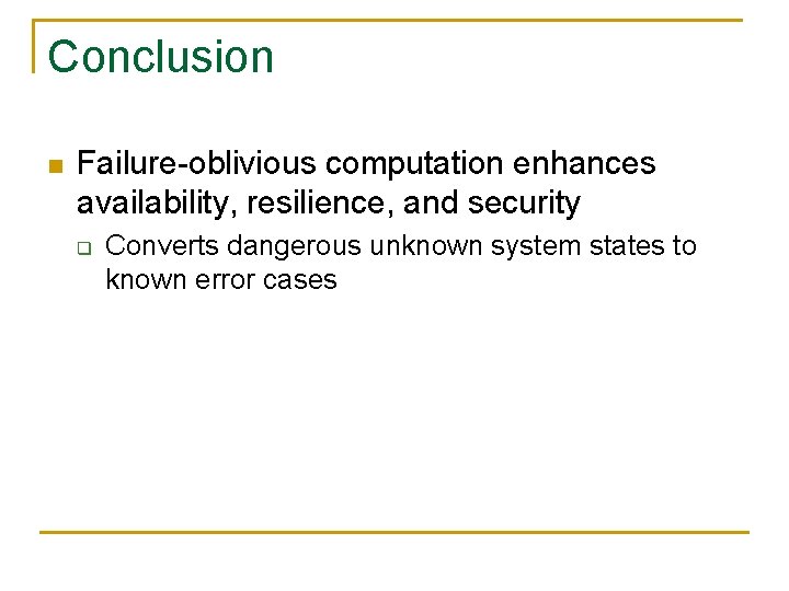 Conclusion n Failure-oblivious computation enhances availability, resilience, and security q Converts dangerous unknown system