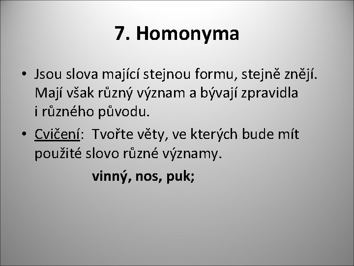 7. Homonyma • Jsou slova mající stejnou formu, stejně znějí. Mají však různý význam
