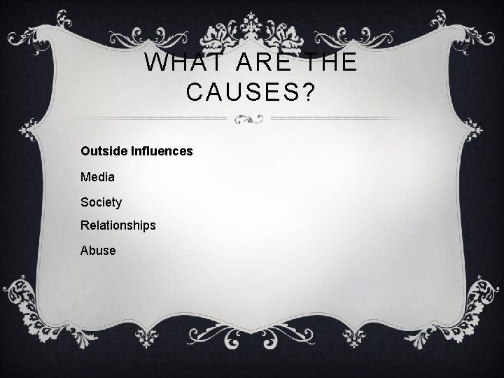 WHAT ARE THE CAUSES? Outside Influences Media Society Relationships Abuse 
