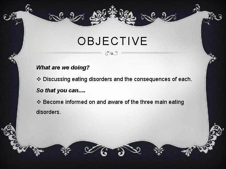 OBJECTIVE What are we doing? v Discussing eating disorders and the consequences of each.