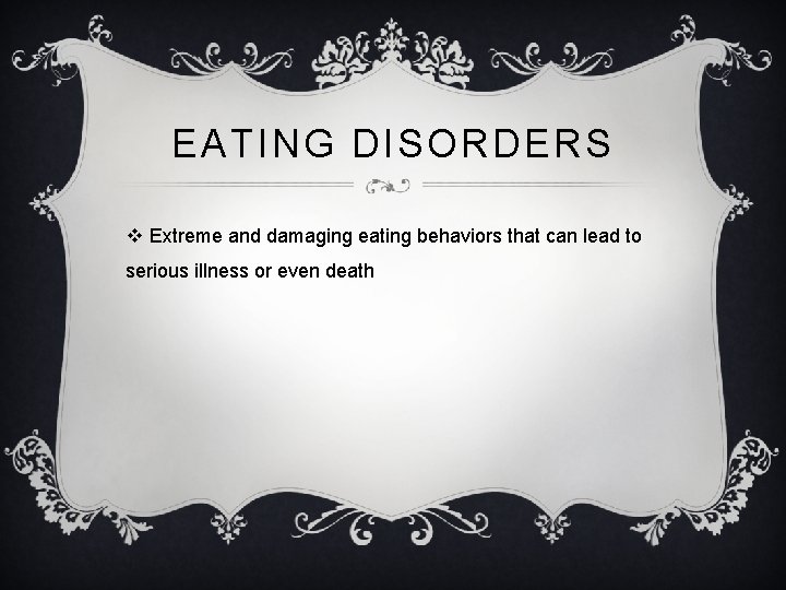 EATING DISORDERS v Extreme and damaging eating behaviors that can lead to serious illness