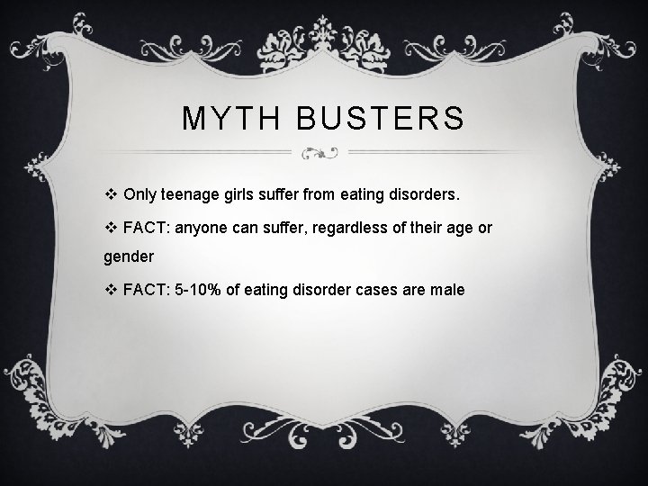 MYTH BUSTERS v Only teenage girls suffer from eating disorders. v FACT: anyone can
