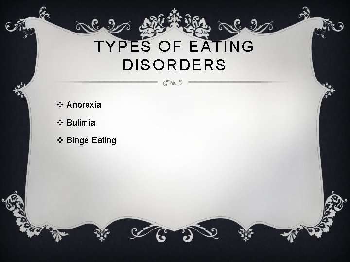 TYPES OF EATING DISORDERS v Anorexia v Bulimia v Binge Eating 