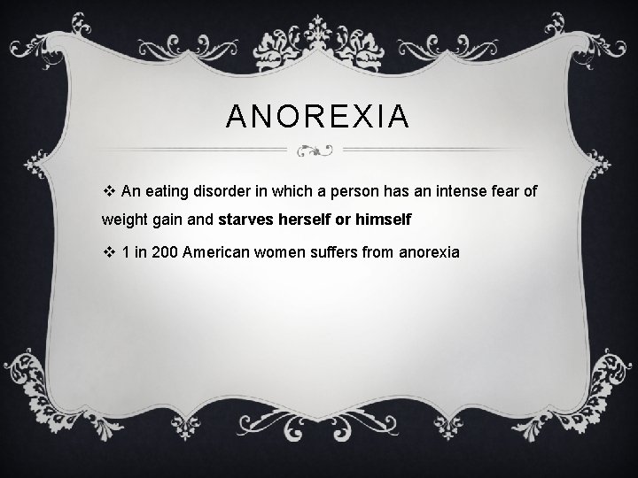 ANOREXIA v An eating disorder in which a person has an intense fear of