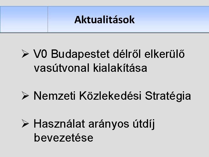 Aktualitások Ø V 0 Budapestet délről elkerülő vasútvonal kialakítása Ø Nemzeti Közlekedési Stratégia Ø