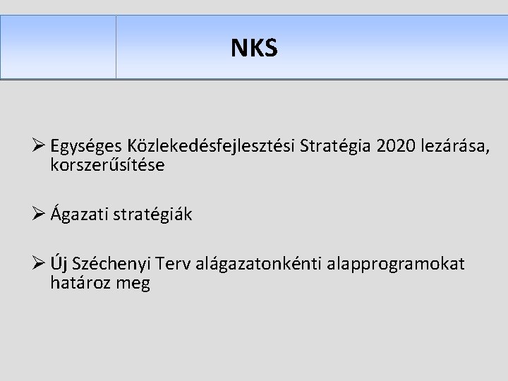 NKS Ø Egységes Közlekedésfejlesztési Stratégia 2020 lezárása, korszerűsítése Ø Ágazati stratégiák Ø Új Széchenyi