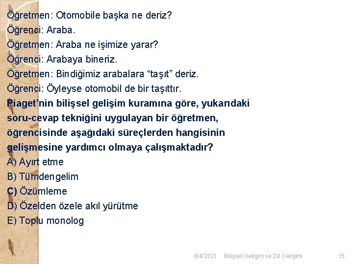 Öğretmen: Otomobile başka ne deriz? Öğrenci: Araba. Öğretmen: Araba ne işimize yarar? Öğrenci: Arabaya