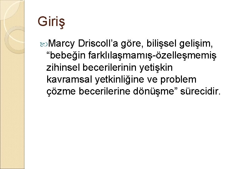 Giriş Marcy Driscoll’a göre, bilişsel gelişim, “bebeğin farklılaşmamış-özelleşmemiş zihinsel becerilerinin yetişkin kavramsal yetkinliğine ve