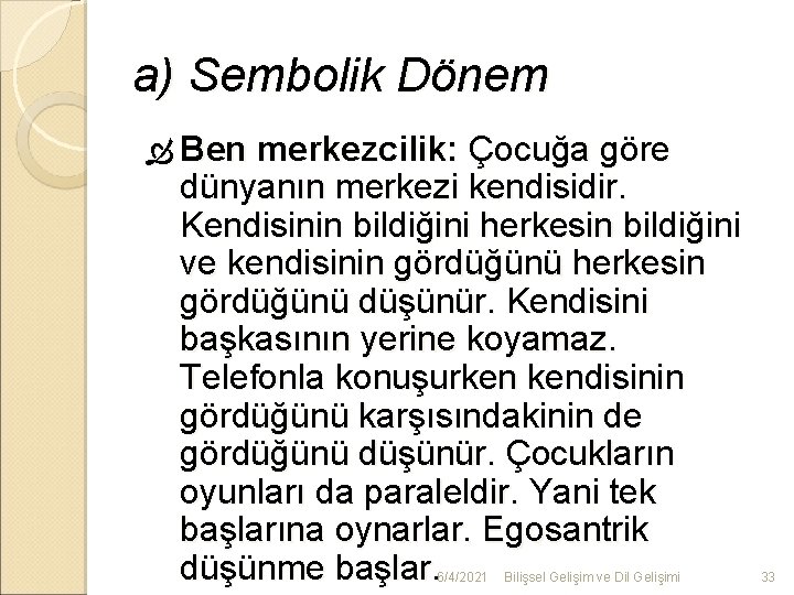 a) Sembolik Dönem Ben merkezcilik: Çocuğa göre dünyanın merkezi kendisidir. Kendisinin bildiğini herkesin bildiğini