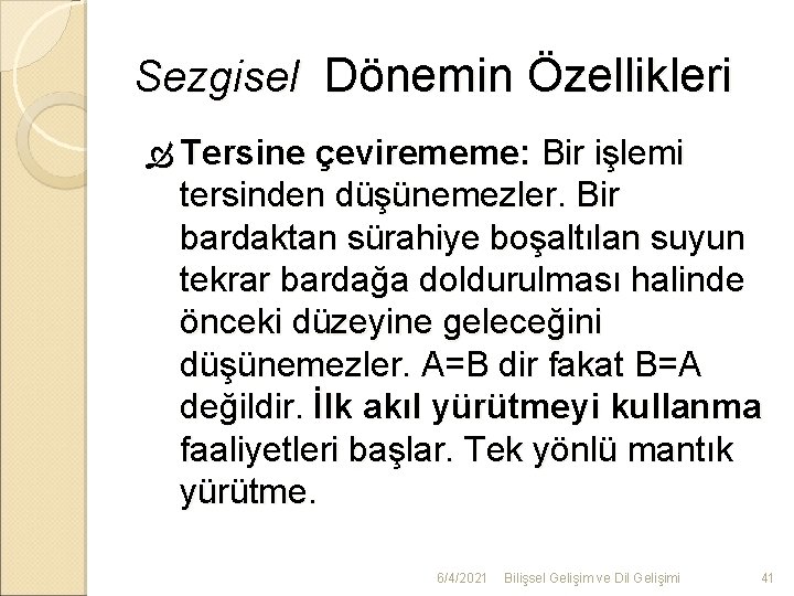 Sezgisel Dönemin Özellikleri Tersine çevirememe: Bir işlemi tersinden düşünemezler. Bir bardaktan sürahiye boşaltılan suyun