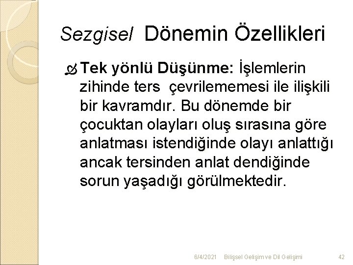 Sezgisel Dönemin Özellikleri Tek yönlü Düşünme: İşlemlerin zihinde ters çevrilememesi ile ilişkili bir kavramdır.