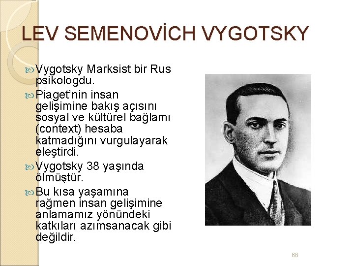 LEV SEMENOVİCH VYGOTSKY Vygotsky Marksist bir Rus psikologdu. Piaget’nin insan gelişimine bakış açısını sosyal